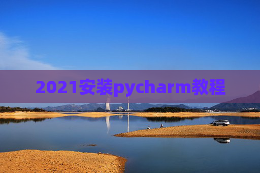 2021安装pycharm教程 2021安装pycharm教程
